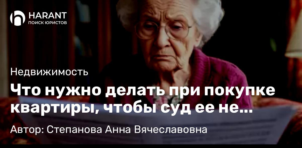 Юрист Степанова Анна Вячеславовна объясняет: Что нужно делать при покупке квартиры, чтобы суд ее не отобрал