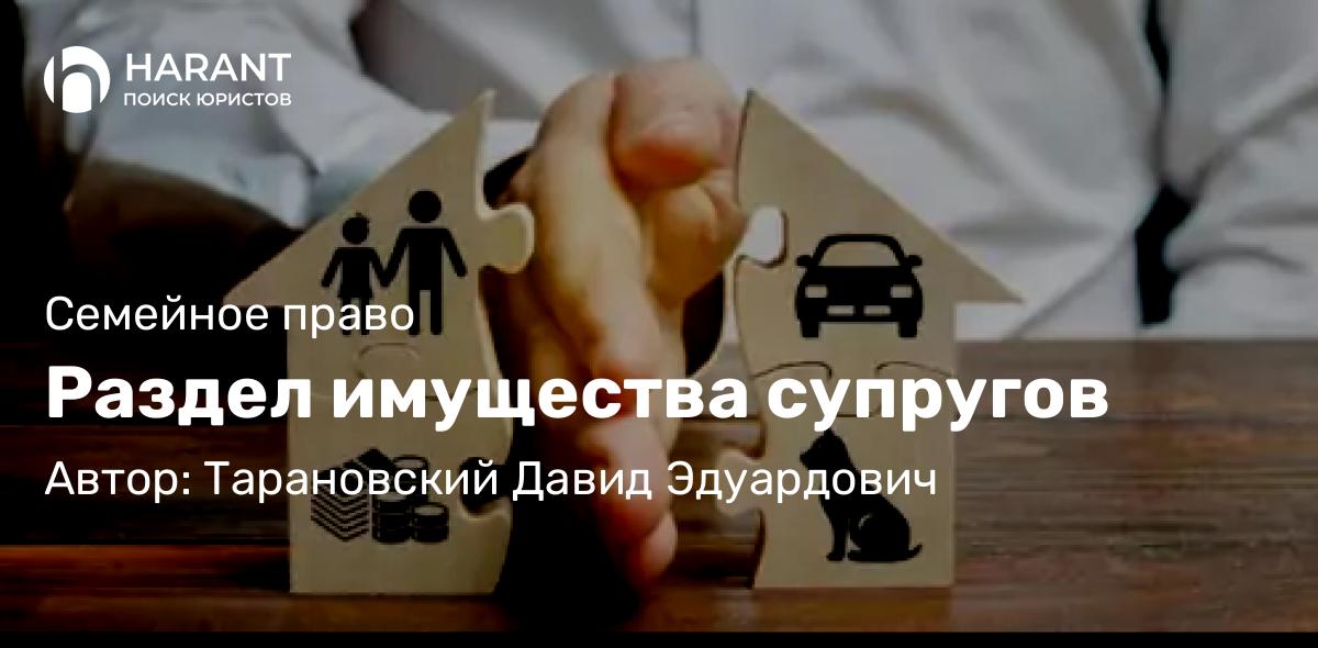 Адвокат Тарановский Давид Эдуардович объясняет: Раздел имущества супругов