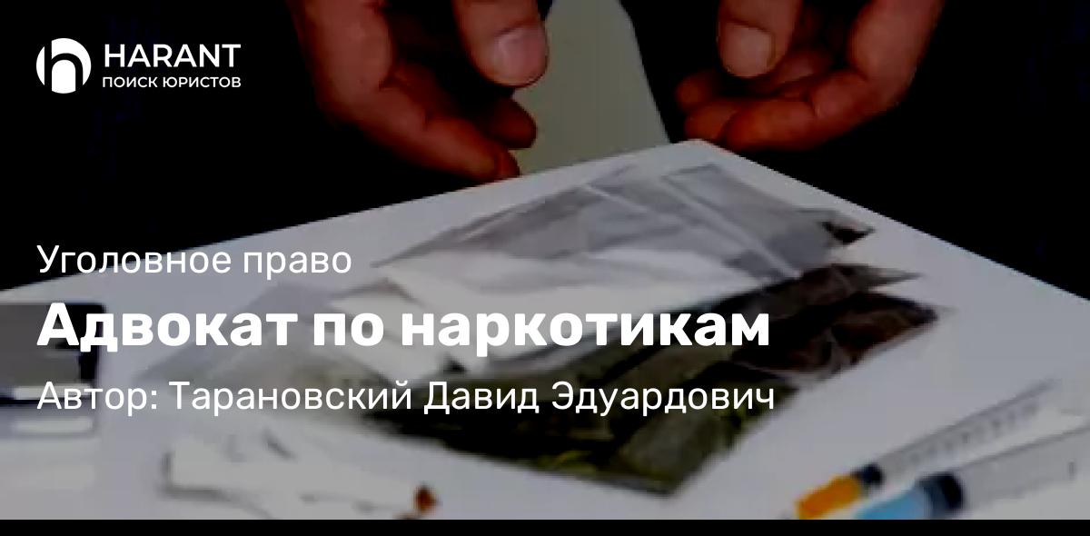 Адвокат Тарановский Давид Эдуардович объясняет: Адвокат по наркотикам