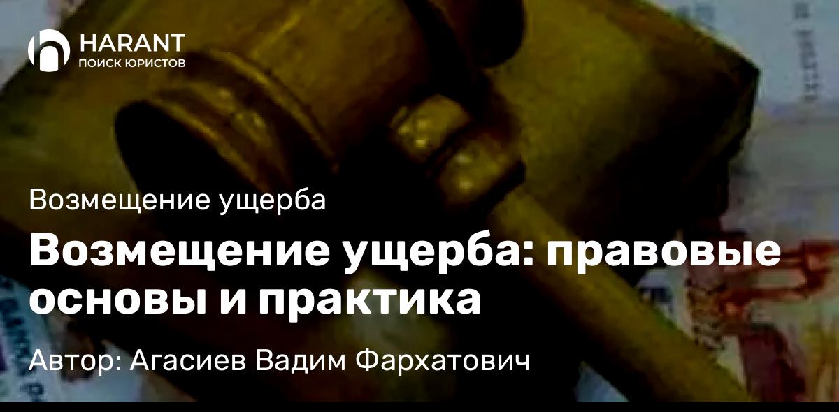 Юрист Агасиев Вадим Фархатович объясняет: Возмещение ущерба: правовые основы и практика