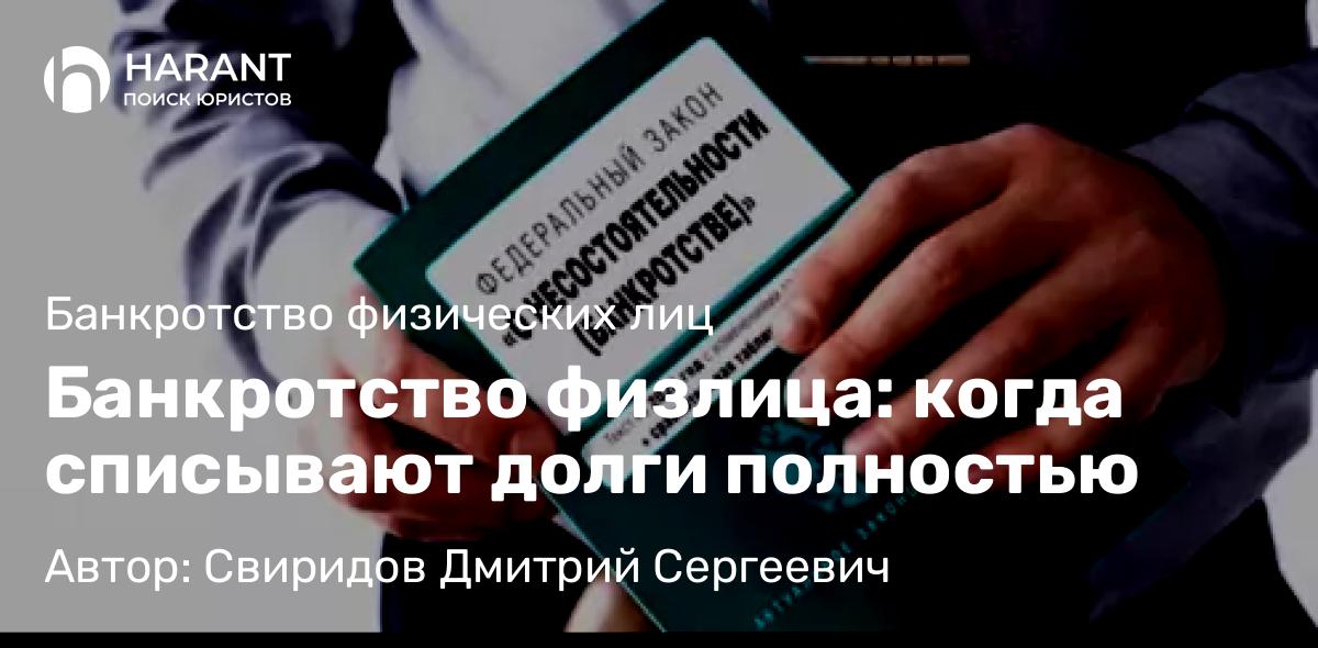 Юрист Свиридов Дмитрий Сергеевич объясняет: Банкротство физлица: когда списывают долги полностью