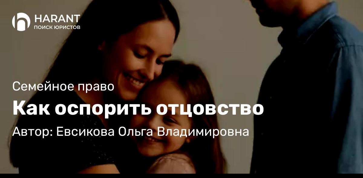 Юрист Евсикова Ольга Владимировна объясняет: Как оспорить отцовство