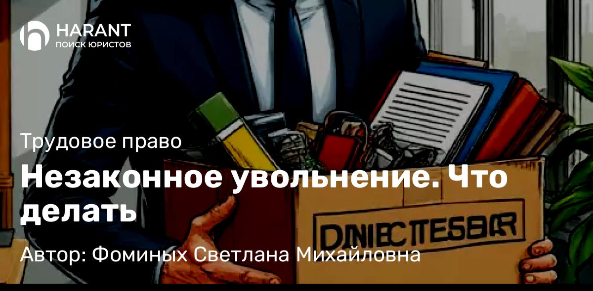 Адвокат Фоминых Светлана Михайловна объясняет: Незаконное увольнение. Что делать