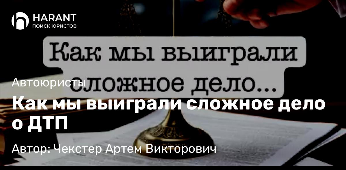Адвокат Чекстер Артем Викторович объясняет: Как мы выиграли сложное дело о ДТП