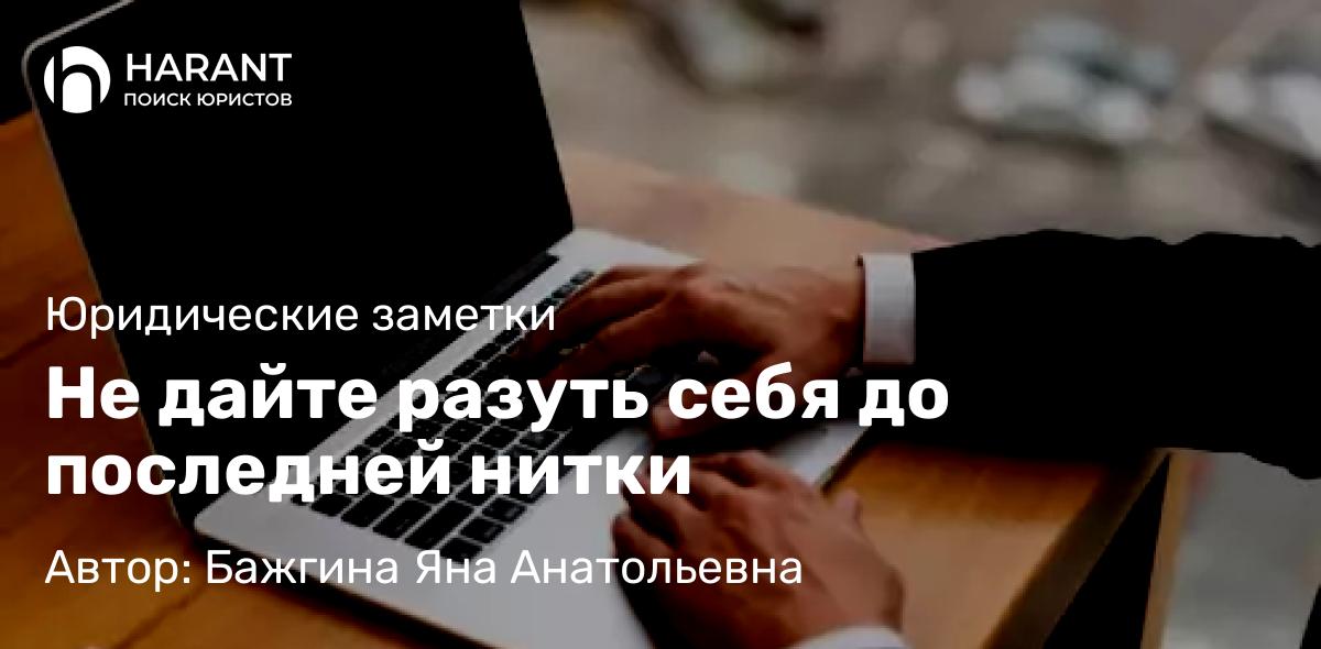 Юрист Бажгина Яна Анатольевна объясняет: Не дайте разуть себя до последней нитки
