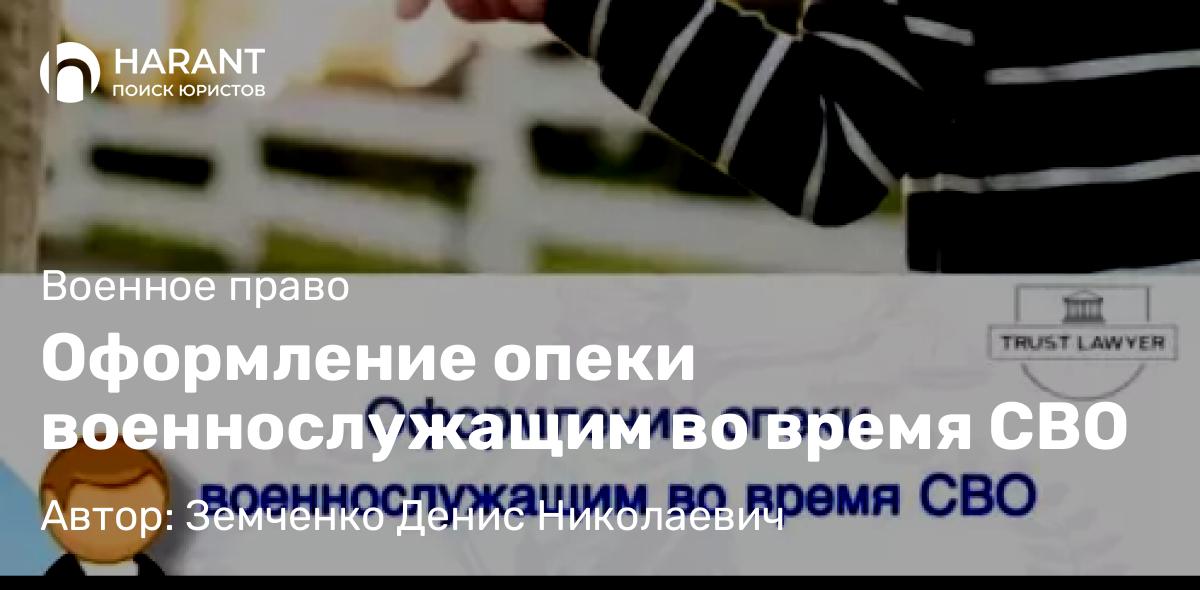 Юрист Земченко Денис Николаевич объясняет: Оформление опеки военнослужащим во время СВО