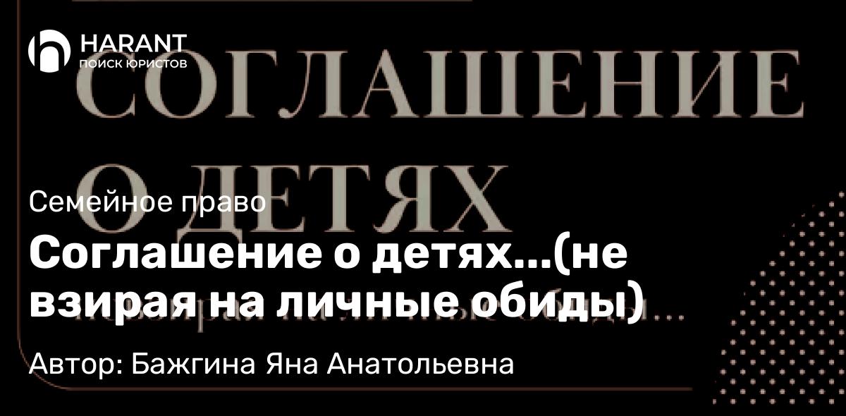 Юрист Бажгина Яна Анатольевна объясняет: Соглашение о детях…(не взирая на личные обиды)