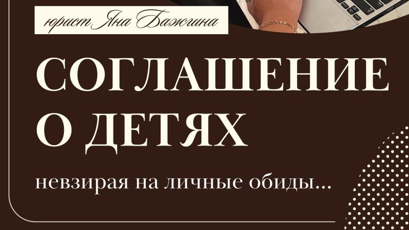 Юрист Бажгина Яна Анатольевна объясняет: Соглашение о детях…(не взирая на личные обиды)