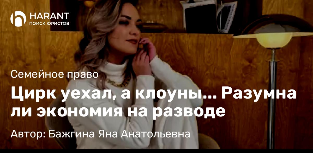 Юрист Бажгина Яна Анатольевна объясняет: Цирк уехал, а клоуны… Разумна ли экономия на разводе
