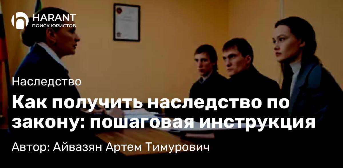 Юрист Айвазян Артем Тимурович объясняет: Как получить наследство по закону: пошаговая инструкция