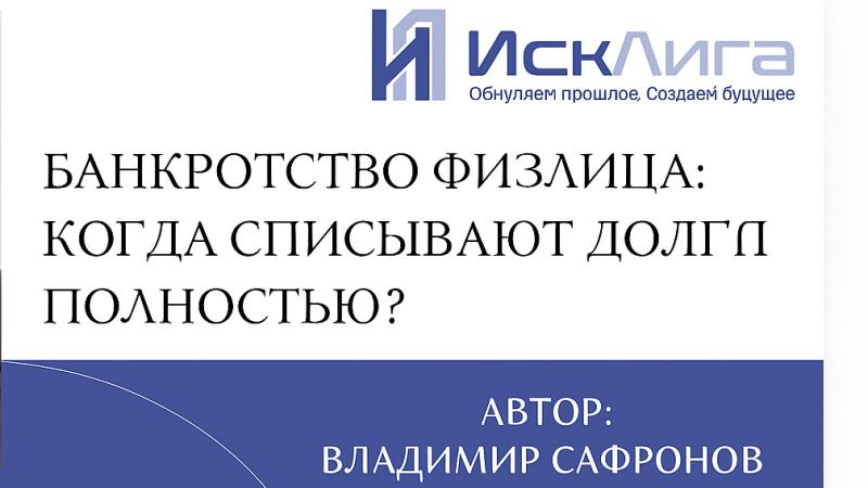 Юрист Сафронов Владимир Алексеевич объясняет: Банкротство физлица: когда списывают долги полностью?
