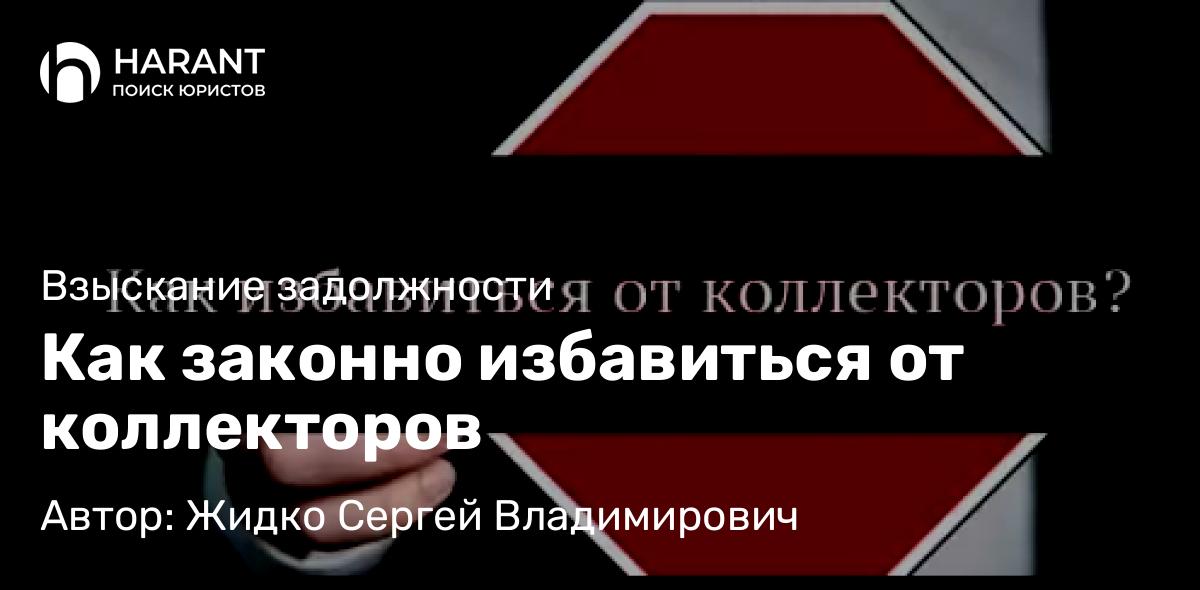 Юрист Жидко Сергей Владимирович объясняет: Как законно избавиться от коллекторов