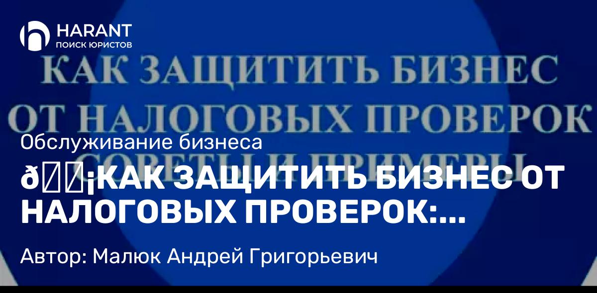 Юрист Малюк Андрей Григорьевич объясняет: 🛡КАК ЗАЩИТИТЬ БИЗНЕС ОТ НАЛОГОВЫХ ПРОВЕРОК: СОВЕТЫ И ПРИМЕРЫ