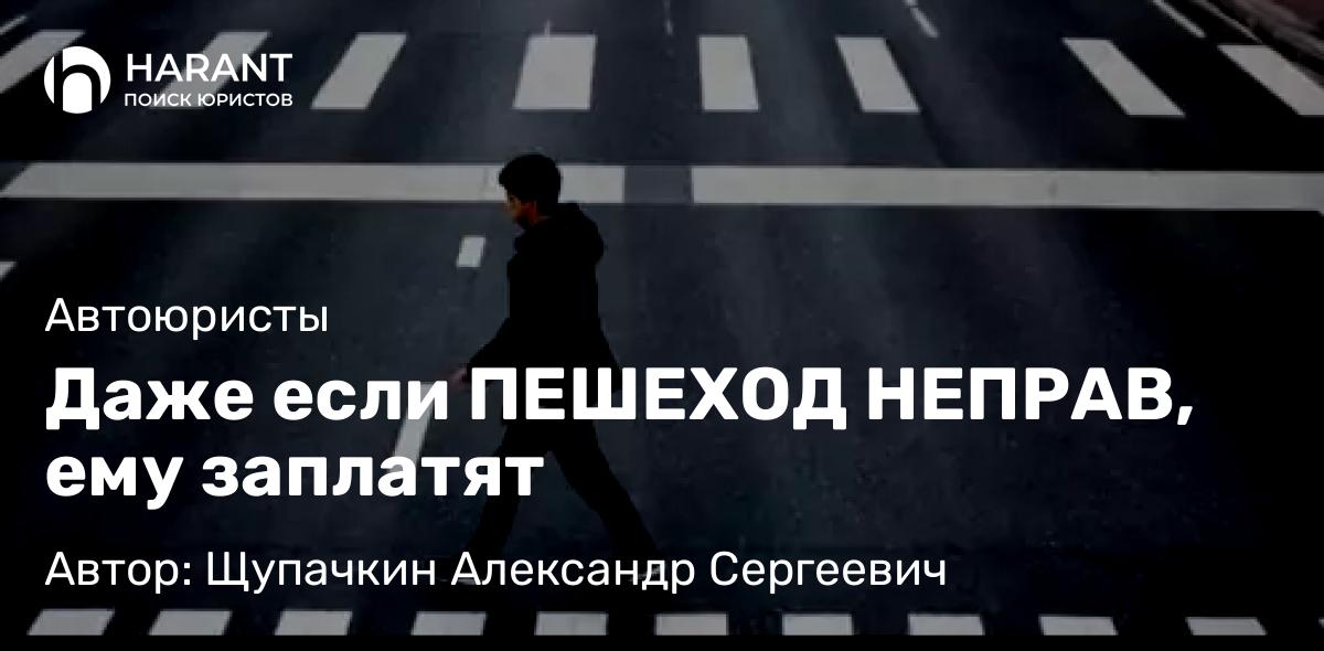 Юрист Щупачкин Александр Сергеевич объясняет: Даже если ПЕШЕХОД НЕПРАВ, ему заплатят