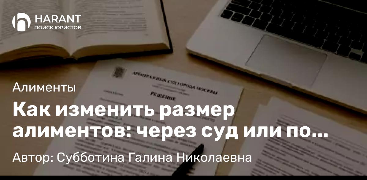 Юрист Субботина Галина Николаевна объясняет: Как изменить размер алиментов: через суд или по соглашению?