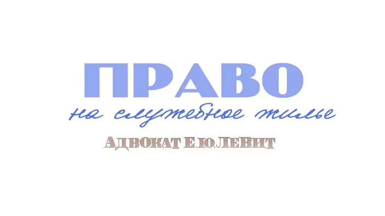 Адвокат Левит Евгений Юрьевич объясняет: Право на служебное жилье