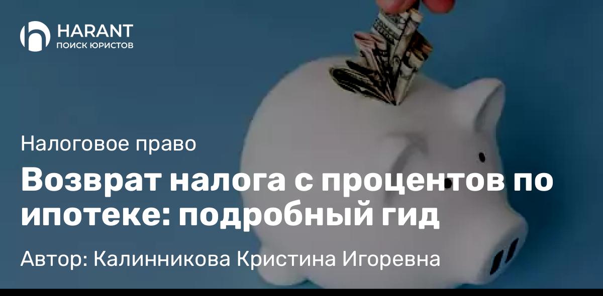Юрист Калинникова Кристина Игоревна объясняет: Возврат налога с процентов по ипотеке: подробный гид