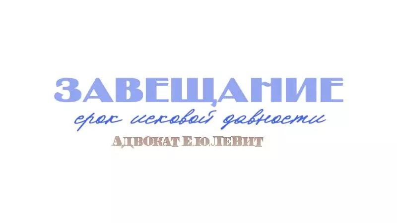 Адвокат Левит Евгений Юрьевич объясняет: Исковая давность при оспаривании завещания