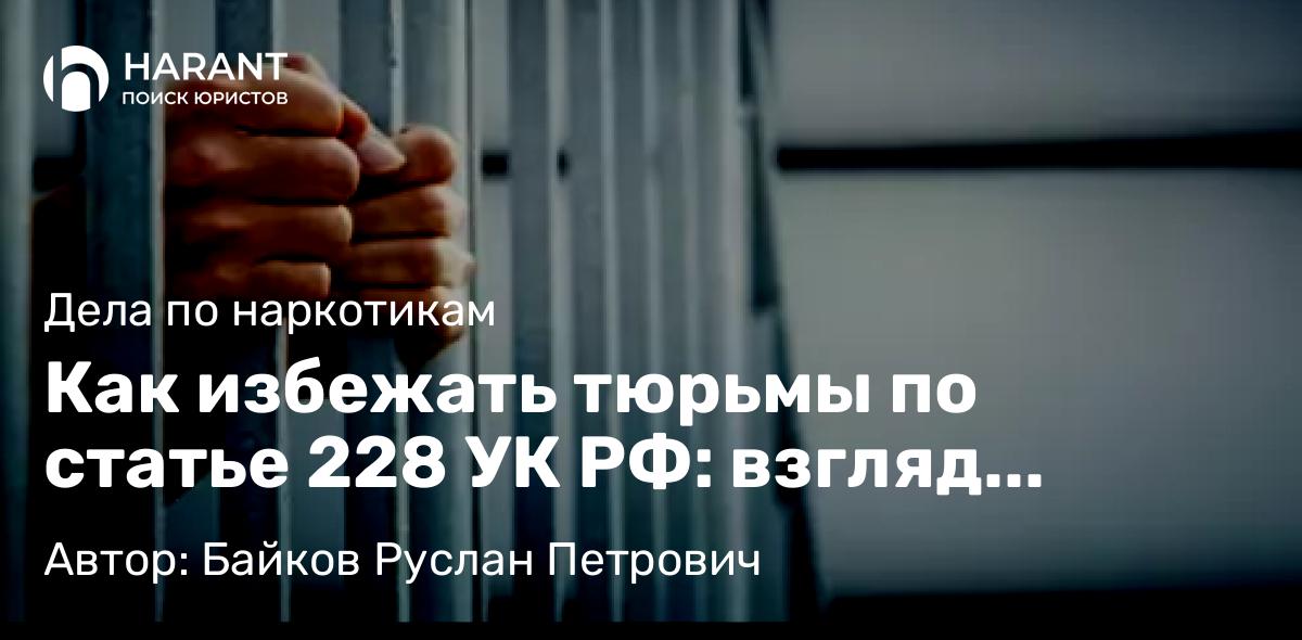 Адвокат Байков Руслан Петрович объясняет: Как избежать тюрьмы по статье 228 УК РФ: взгляд адвоката