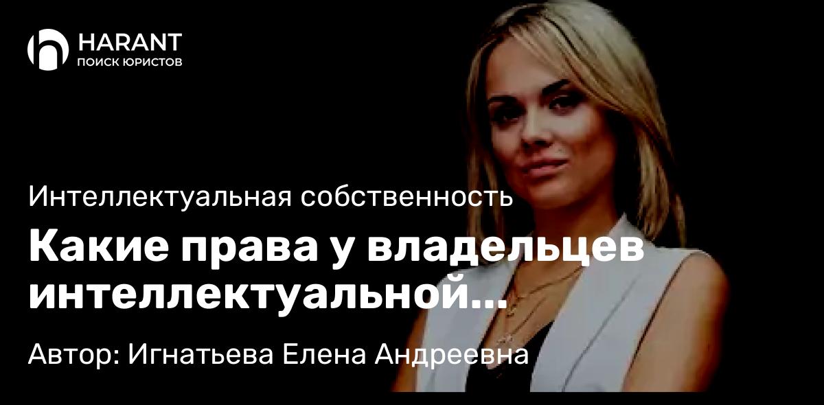 Юрист Игнатьева Елена Андреевна объясняет: Какие права у владельцев интеллектуальной собственности
