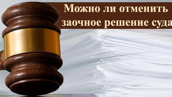 Юрист Агасиев Вадим Фархатович объясняет: Отмена заочного решения суда