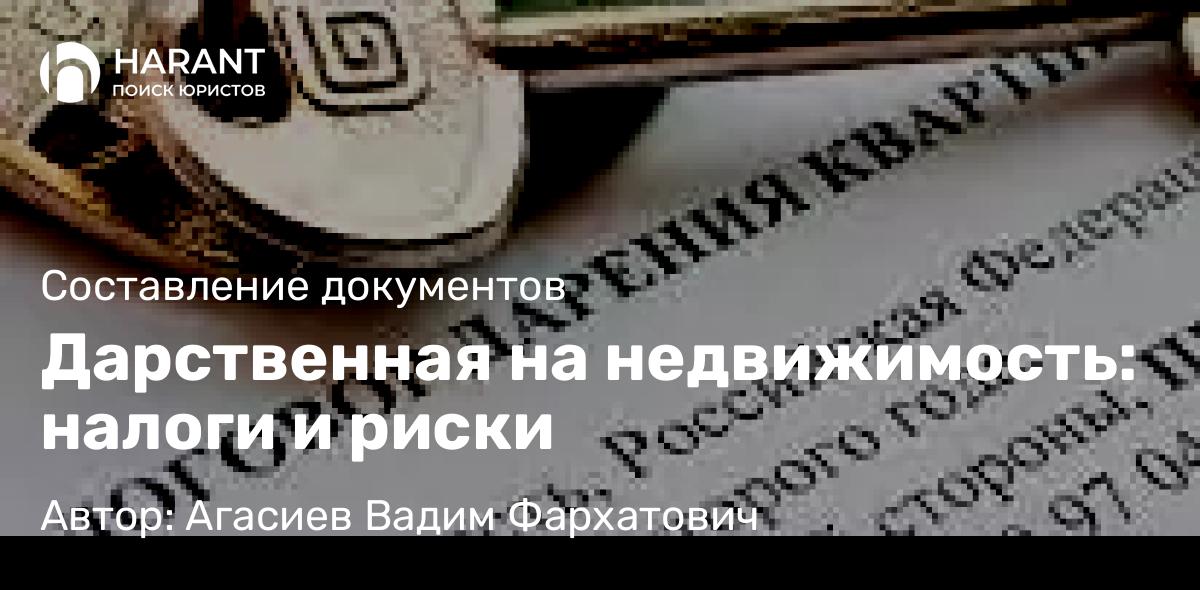 Юрист Агасиев Вадим Фархатович объясняет: Дарственная на недвижимость: налоги и риски