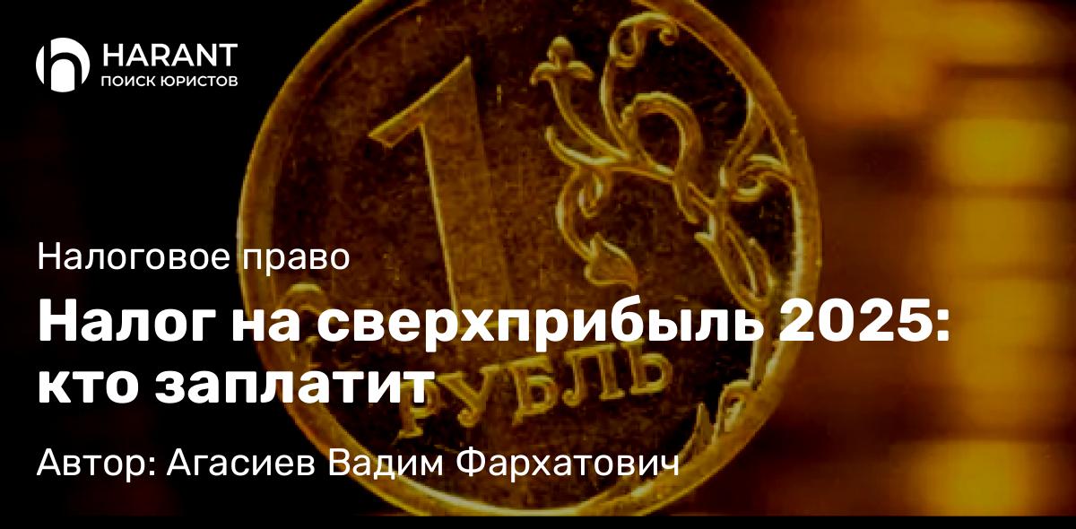 Юрист Агасиев Вадим Фархатович объясняет: Налог на сверхприбыль 2025: кто заплатит