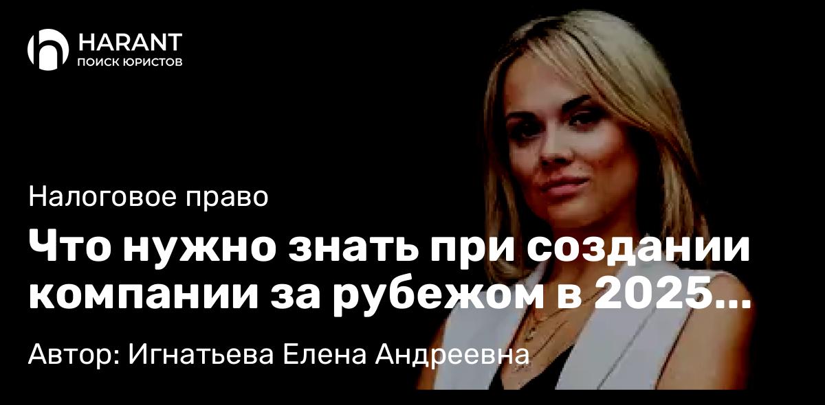 Юрист Игнатьева Елена Андреевна объясняет: Что нужно знать при создании компании за рубежом в 2025 году