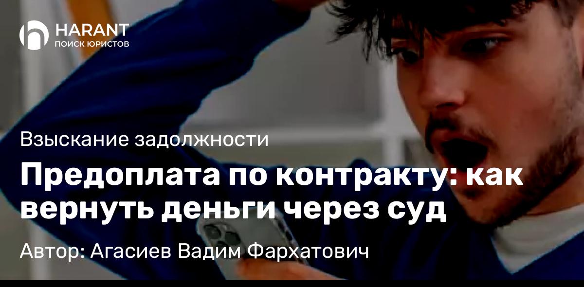 Юрист Агасиев Вадим Фархатович объясняет: Предоплата по контракту: как вернуть деньги через суд