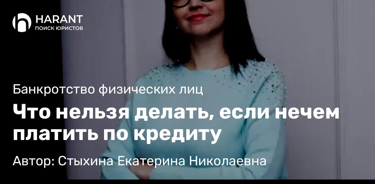 Юрист Стыхина Екатерина Николаевна объясняет: Что нельзя делать, если нечем платить по кредиту