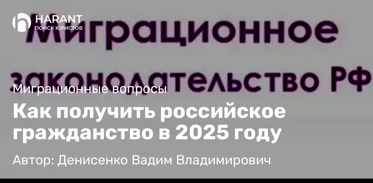 Адвокат Денисенко Вадим Владимирович объясняет: Как получить российское гражданство в 2025 году