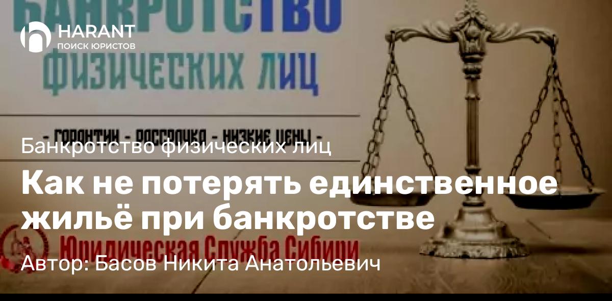 Юрист Басов Никита Анатольевич объясняет: Как не потерять единственное жильё при банкротстве
