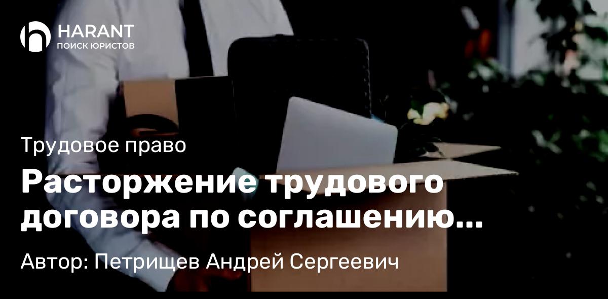 Юрист Петрищев Андрей Сергеевич объясняет: Расторжение трудового договора по соглашению сторон: плюсы