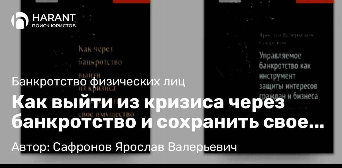 Юрист Сафронов Ярослав Валерьевич объясняет: Как выйти из кризиса через банкротство и сохранить свое имущество