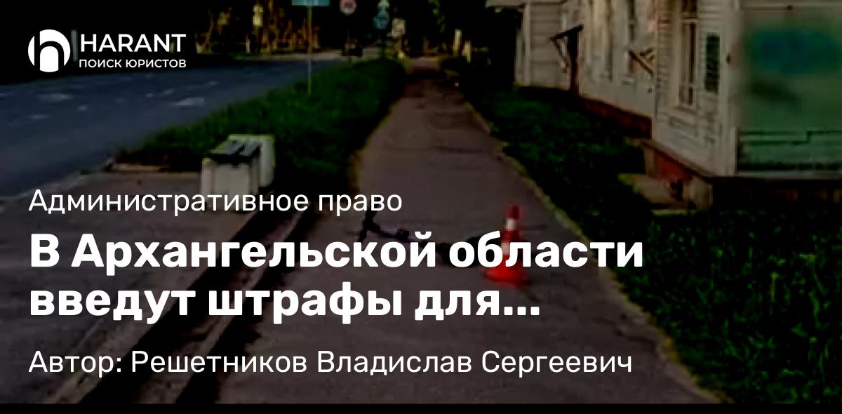 Адвокат Решетников Владислав Сергеевич объясняет: В Архангельской области введут штрафы для пользователей эклектросамокатов