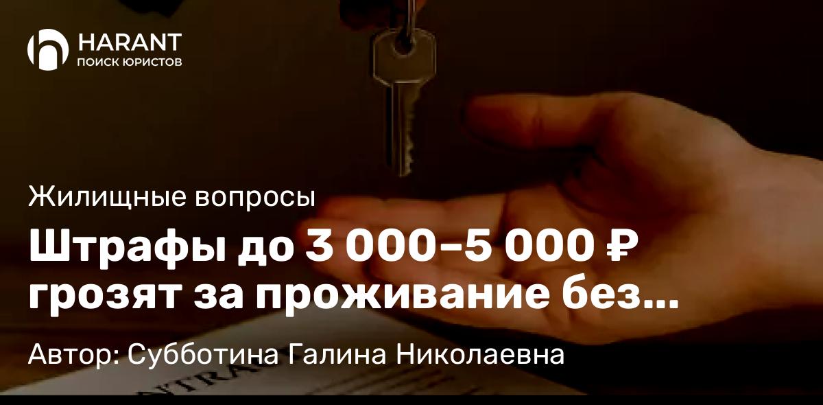 Юрист Субботина Галина Николаевна объясняет: Штрафы до 3 000–5 000 ₽ грозят за проживание без прописки в съёмной квартире в другом регионе