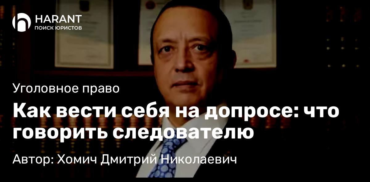 Адвокат Хомич Дмитрий Николаевич объясняет: Как вести себя на допросе: что говорить следователю