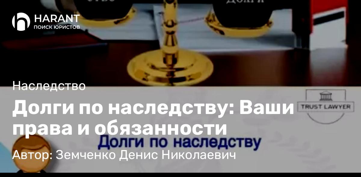 Юрист Земченко Денис Николаевич объясняет: Долги по наследству: Ваши права и обязанности