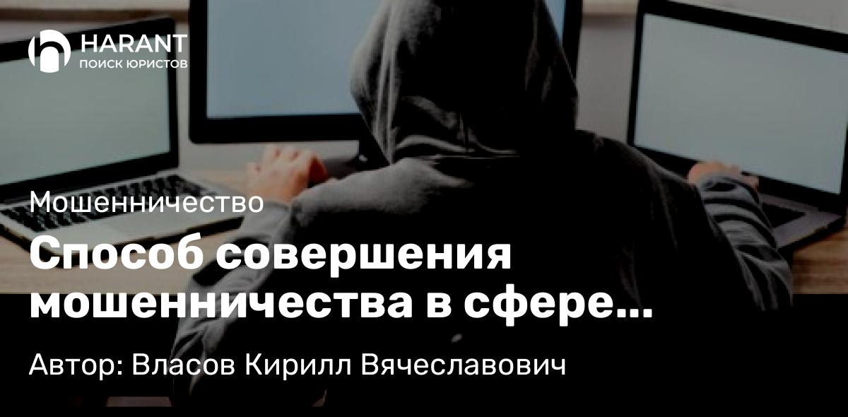 Юрист Власов Кирилл Вячеславович объясняет: Способ совершения мошенничества в сфере компьютерной информации