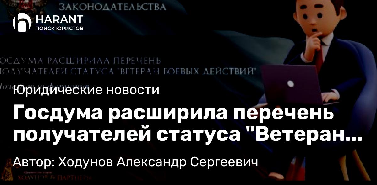 Юрист Ходунов Александр Сергеевич объясняет: Госдума расширила перечень получателей статуса “Ветеран боевых действий”