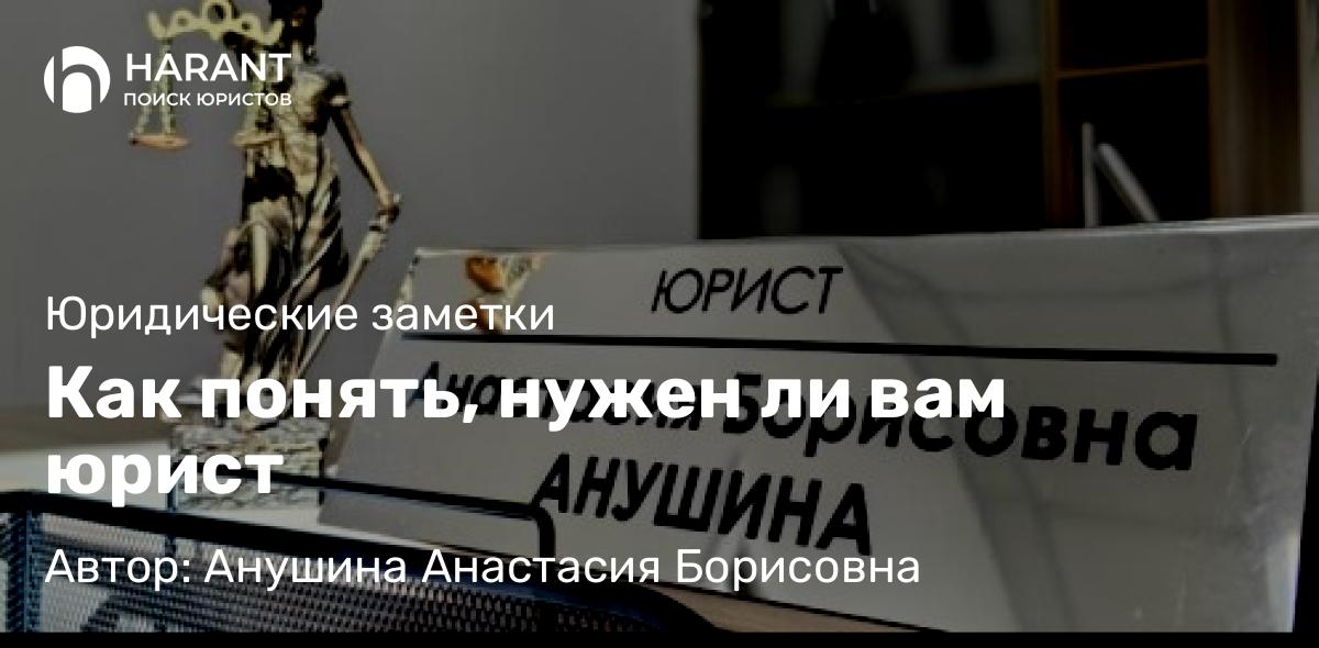Юрист Анушина Анастасия Борисовна объясняет: Как понять, нужен ли вам юрист
