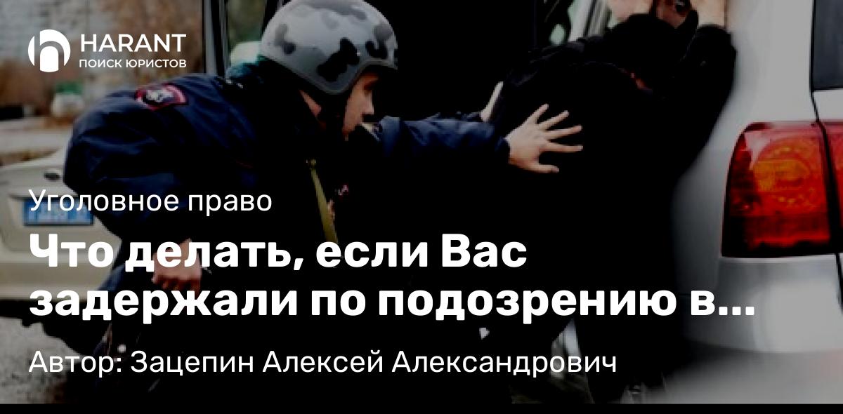 Адвокат Зацепин Алексей Александрович объясняет: Что делать, если Вас задержали по подозрению в совершении преступления: часть 1