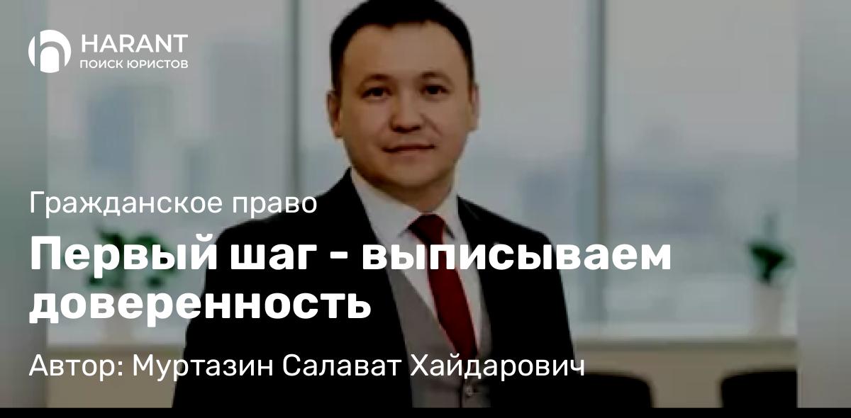 Юрист Муртазин Салават Хайдарович объясняет: Первый шаг – выписываем доверенность