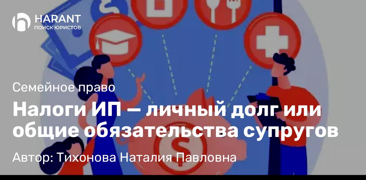 Юрист Тихонова Наталия Павловна объясняет: Налоги ИП — личный долг или общие обязательства супругов