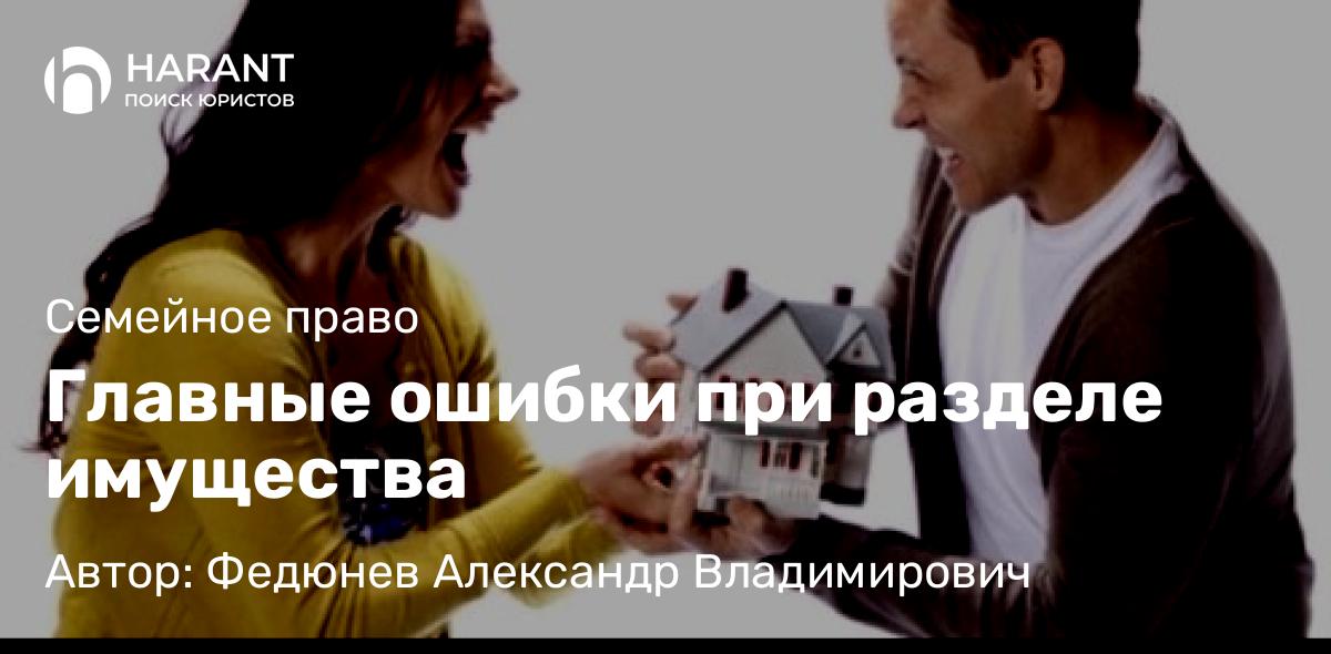 Юрист Федюнев Александр Владимирович объясняет: Главные ошибки при разделе имущества