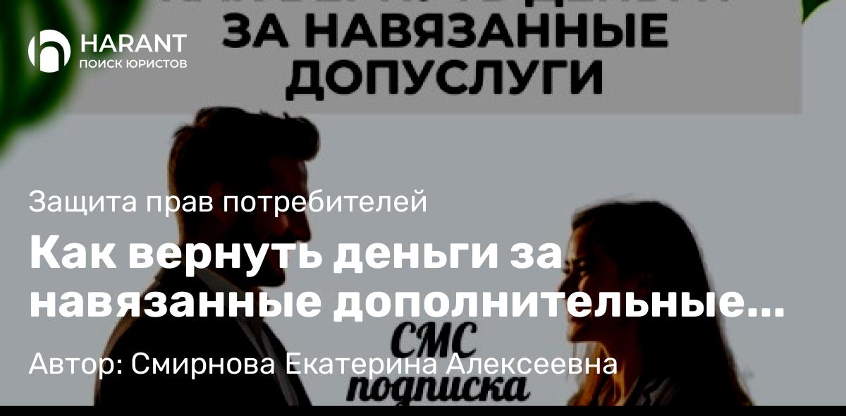 Юрист Смирнова Екатерина Алексеевна объясняет: Как вернуть деньги за навязанные дополнительные услуги