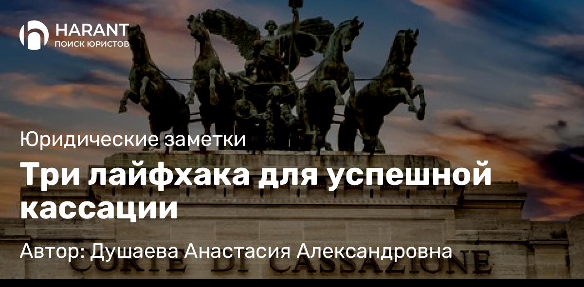 Адвокат Душаева Анастасия Александровна объясняет: Три лайфхака для успешной кассации