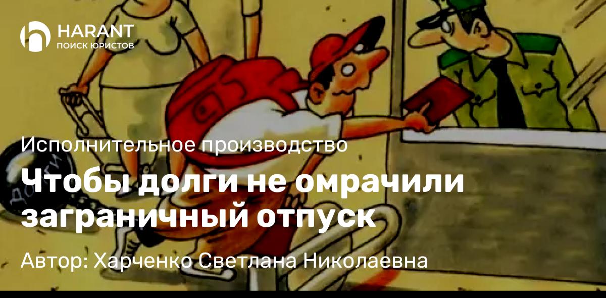 Адвокат Харченко Светлана Николаевна объясняет: Чтобы долги не омрачили заграничный отпуск