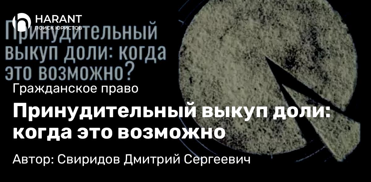Юрист Свиридов Дмитрий Сергеевич объясняет: Принудительный выкуп доли: когда это возможно