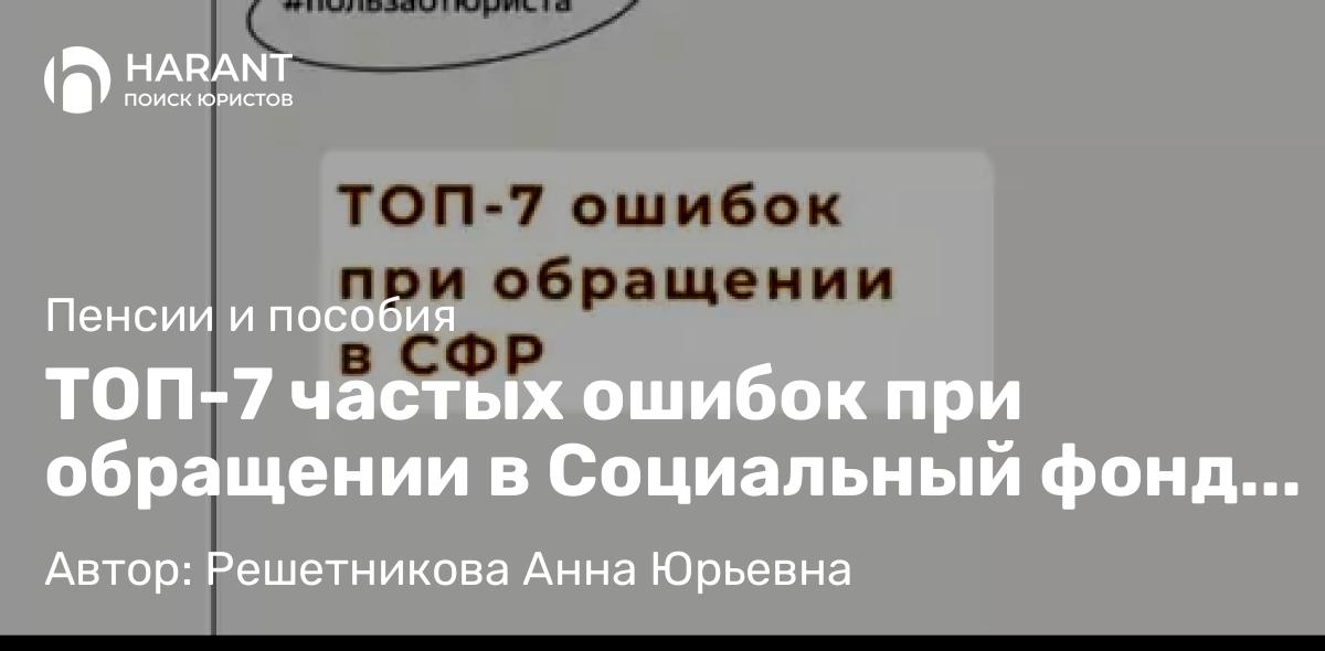 Юрист Решетникова Анна Юрьевна объясняет: ТОП-7 частых ошибок при обращении в Социальный фонд (чтобы вы их не повторяли!!!)